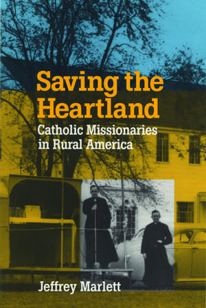 Saving the Heartland: Catholic Missionaries in Rural America de Jeffrey Marlett