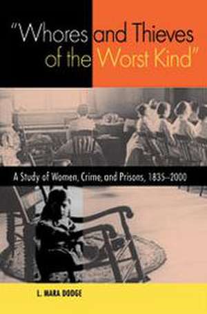 Whores and Thieves of The Worst Kind – A Study of Women, Crime, and Prisons, 1838–2000 de I. Mara Dodge