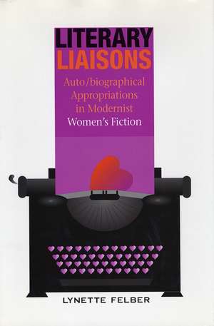 Literary Liaisons: Auto/biographical Appropriations in Modernist Women's Fiction de Lynette Felber