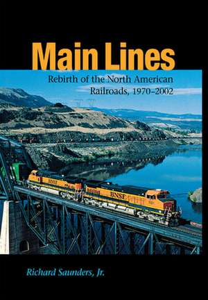 Main Lines: Rebirth of the North American Railroads, 1970-2002 de Richard Saunders, Jr.