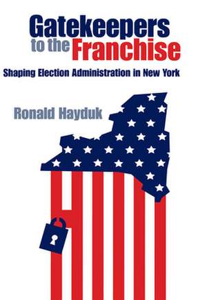 Gatekeepers to the Franchise: Shaping Election Administration in New York de Ronald Hayduk