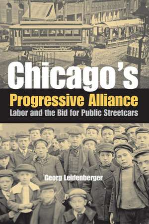 Chicago's Progressive Alliance: Labor and the Bid for Public Streetcars de Georg Leidenberger