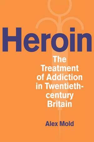 Heroin: The Treatment of Addiction in Twentieth-century Britain de Alex Mold