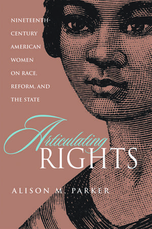 Articulating Rights: Nineteenth-century American Women on Race, Reform, and the State de Alison M. Parker