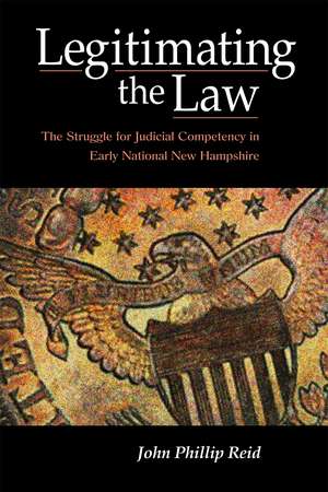 Legitimating the Law: The Struggle for Judicial Competency in Early National New Hampshire de John Phillip Reid