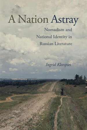 A Nation Astray: Nomadism and National Identity in Russian Literature de Ingrid Anne Kleespies