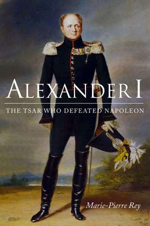 Alexander I: The Tsar Who Defeated Napoleon de Marie-Pierre Rey