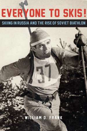 Everyone to Skis!: Skiing in Russia and the Rise of Soviet Biathlon de William D. Frank