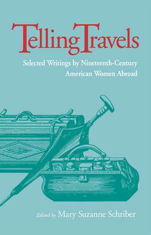 Telling Travels: Selected Writings by Nineteenth-Century American Women Abroad de Mary Suzanne Schriber