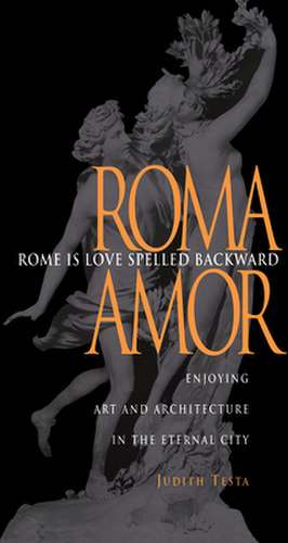 Rome Is Love Spelled Backward: Enjoying Art and Architecture in the Eternal City de Judith Testa