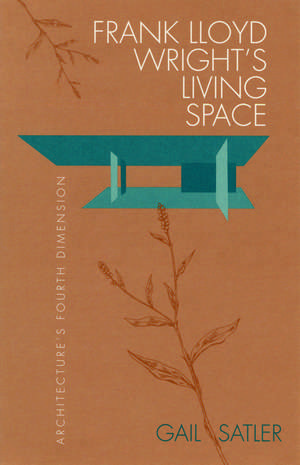 Frank Lloyd Wright's Living Space: Architecture's Fourth Dimension de Gail Satler