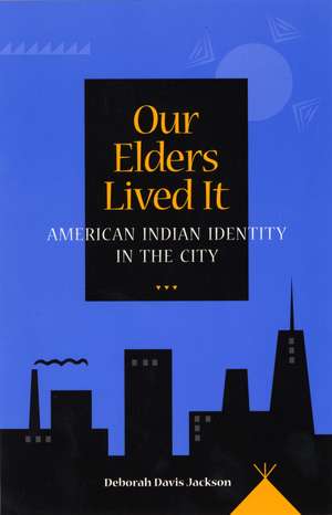 Our Elders Lived It – American Indian Identity in the City de Deborah Davis Jackson