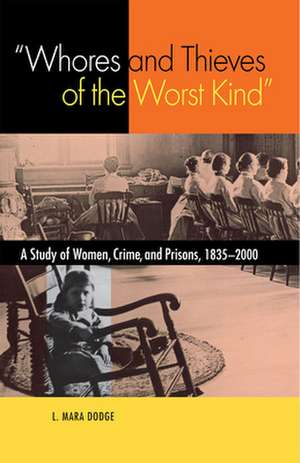 "Whores and Thieves of the Worst Kind": A Study of Women, Crime, and Prisons, 1835-2000 de L. Mara Dodge