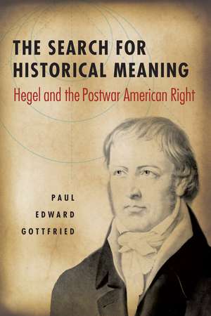 The Search for Historical Meaning: Hegel and the Postwar American Right de Ph.D. Paul Edward Gottfried