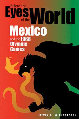 Before the Eyes of the World: Mexico and the 1968 Olympic Games de Kevin B. Witherspoon