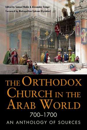 The Orthodox Church in the Arab World, 700 - 1700: An Anthology of Sources de Samuel Noble