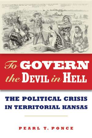 To Govern the Devil in Hell: The Political Crisis of Territorial Kansas de Pearl T. Ponce