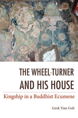 The Wheel–Turner and His House – Kingship in a Buddhist Ecumene de Geok Goh