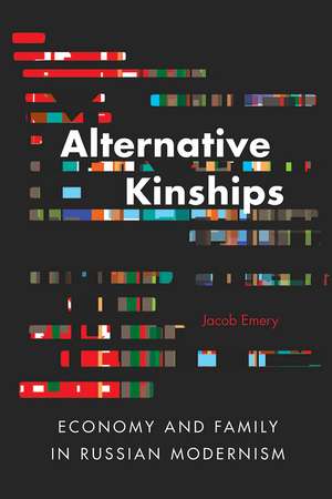 Alternative Kinships: Economy and Family in Russian Modernism de Jacob Emery