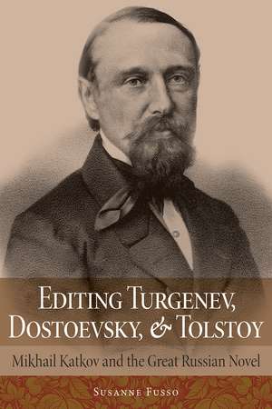 Editing Turgenev, Dostoevsky, and Tolstoy: Mikhail Katkov and the Great Russian Novel de Susanne Fusso