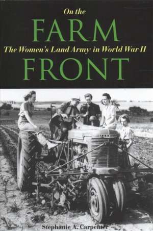 On the Farm Front: The Women's Land Army in World War II de Stephanie A. Carpenter