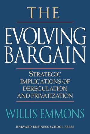 The Evolving Bargain: Strategic Implications of Deregulation and Privatization de Willis Emmons