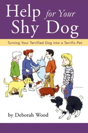 Help for Your Shy Dog: Turning Your Terrified Dog Into a Terrific Pet de Deborah Wood