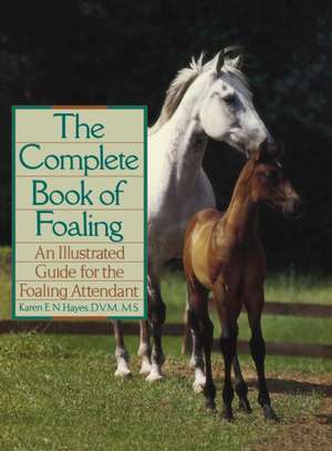 The Complete Book of Foaling: An Illustrated Guide for the Foaling Attendant de Karen E. N. Hayes