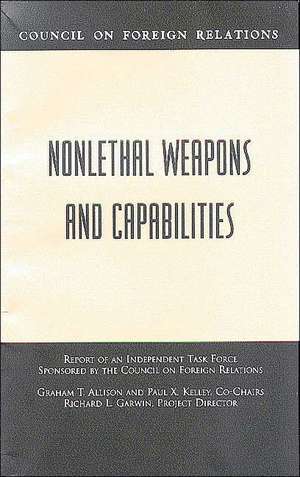 Nonlethal Weapons and Capabilities: Report of an Independent Task Force Sponsored by the Council on Foreign Relations de Graham T. Allison