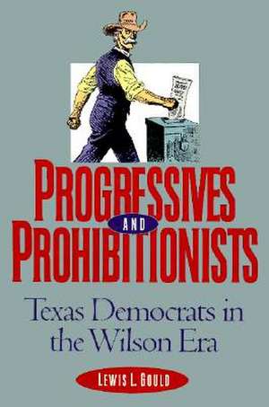 Progressives and Prohibitionists: Texas Democrats in the Wilson Era de Lewis L. Gould