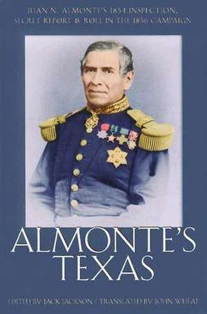 Almonte's Texas: "Juan N. Almonte's 1834 Inspection, Secret Report, and Role in the 1836 Campaign" de Jack Jackson