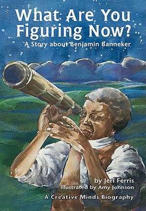 What Are You Figuring Now?: A Story about Benjamin Banneker de Jeri Chase Ferris