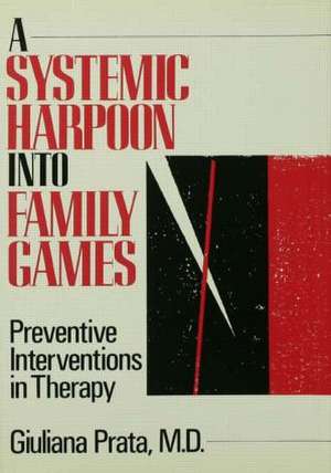 A Systemic Harpoon Into Family Games: Preventive Interventions in Therapy de Giuliana Prata