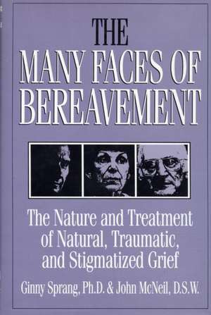 The Many Faces Of Bereavement: The Nature And Treatment Of Natural Traumatic And Stigmatized Grief de Ginny Sprang