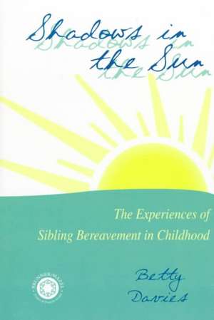 Shadows in the Sun: The Experiences of Sibling Bereavement in Childhood de Betty Davies