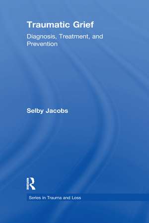 Traumatic Grief: Diagnosis, Treatment, and Prevention de Selby Jacobs