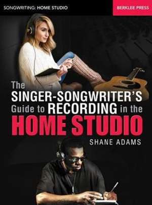 The Singer-Songwriter's Guide to Recording in the Home Studio de Shane Adams