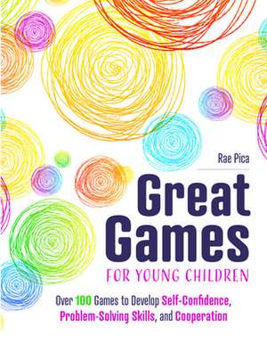 Great Games for Young Children: Over 100 Games to Develop Self-Confidence, Problem-Solving Skills, and Cooperation de Rae Pica