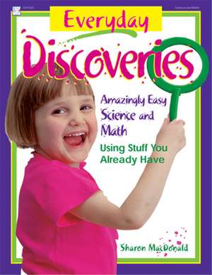 Everyday Discoveries: Amazingly Easy Science and Math Using Stuff You Already Have de Sharon MacDonald