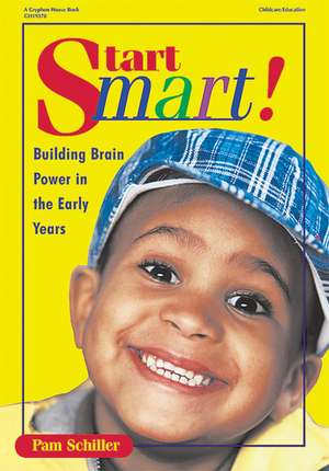 Start Smart: Building Brain Power in the Early Years de Pamela Byrne Schiller