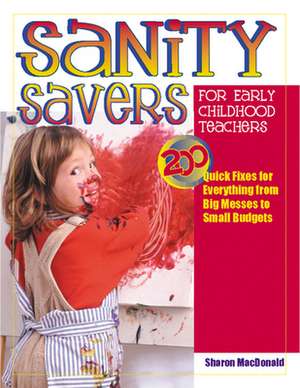 Sanity Savers for Early Childhood Teachers: 200 Quick Fixes for Everything from Big Messes to Small Budgets de Sharon MacDonald