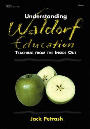 Understanding Waldorf Education: Teaching from the Inside Out de Jack Petrash