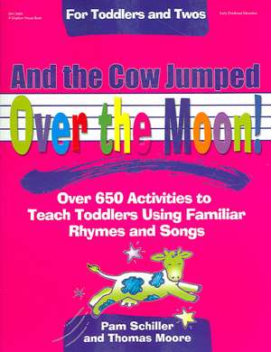 And the Cow Jumped Over the Moon: Over 650 Activities to Teach Toddlers Using Familiar Rhymes and Songs de Pam Schiller