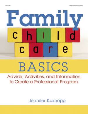 Family Child Care Basics: Advice, Activities, and Information to Create a Professional Program de Jennifer Karnopp