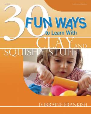 30 Fun Ways to Learn with Clay and Squishy Stuff de Lorraine Frankish