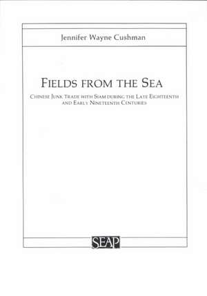 Fields from the Sea – Chinese Junk Trade with Siam during the Late Eighteenth and Early Nineteenth Century de Jennifer Cushman