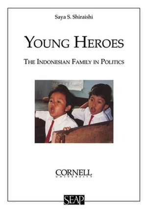 Young Heroes – The Indonesian Family in Politics de Saya S. Shiraishi