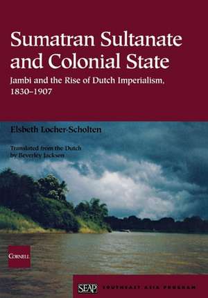 Sumatran Sultanate and Colonial State – Jambi and the Rise of Dutch Imperialism, 1830–1907 de Elsbeth Locher–scholten