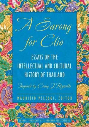 A Sarong for Clio – Essays on the Intellectual and Cultural History of Thailand – Inspired by Craig J. Reynolds de Maurizio Peleggi