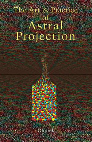 Art and Practice of Astral Projection de Ophiel